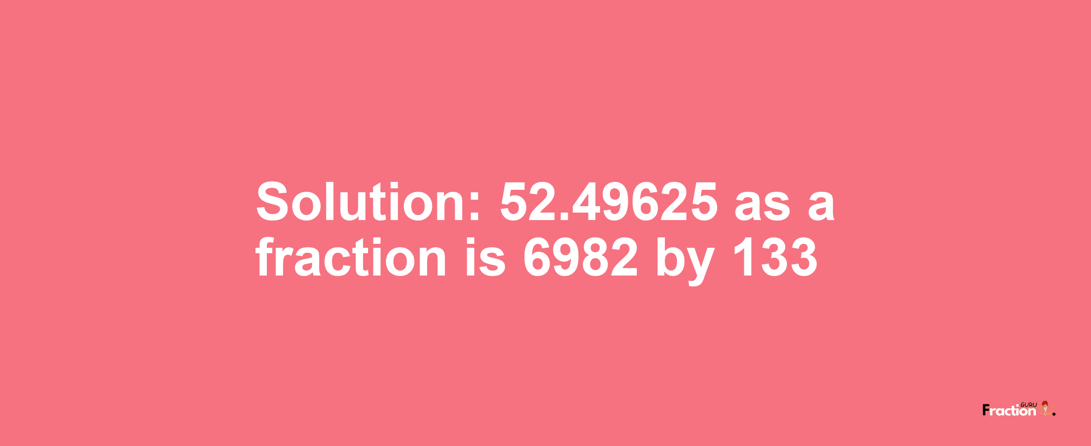 Solution:52.49625 as a fraction is 6982/133